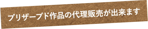 ブリザーブド作品の代理販売が出来ます